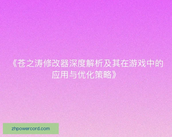 《苍之涛修改器深度解析及其在游戏中的应用与优化策略》